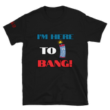 I'm here to Bang T-shirt