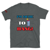 I'm here to Bang T-shirt