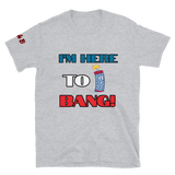 I'm here to Bang T-shirt