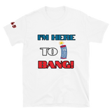 I'm here to Bang T-shirt